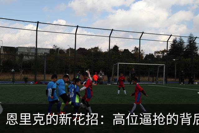 恩里克的新花招：高位逼抢的背后秘密